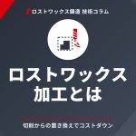 ロストワックス加工とは｜切削から置き換えてコストを下げる「つくり方」