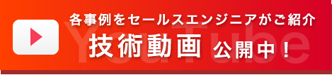 各事例をセールスエンジニアがご紹介 技術動画 公開中!